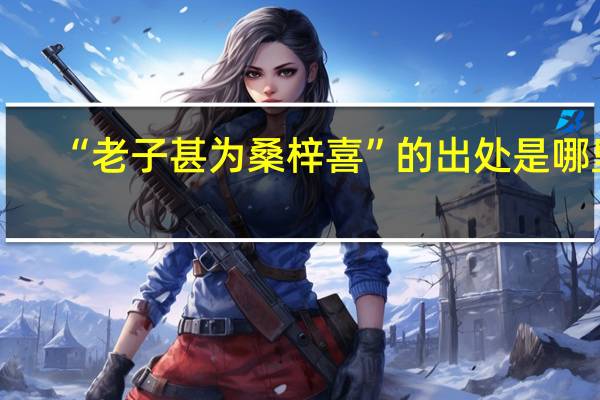 “老子甚为桑梓喜”的出处是哪里