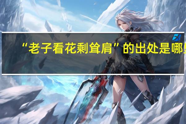 “老子看花剩耸肩”的出处是哪里