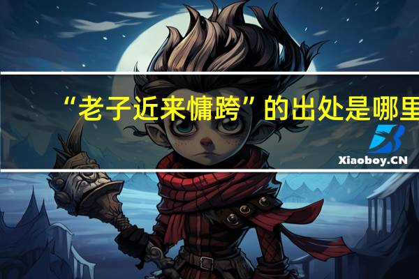 “老子近来慵跨”的出处是哪里
