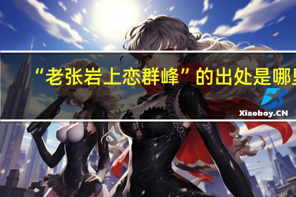 “老张岩上恋群峰”的出处是哪里