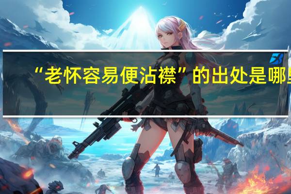 “老怀容易便沾襟”的出处是哪里