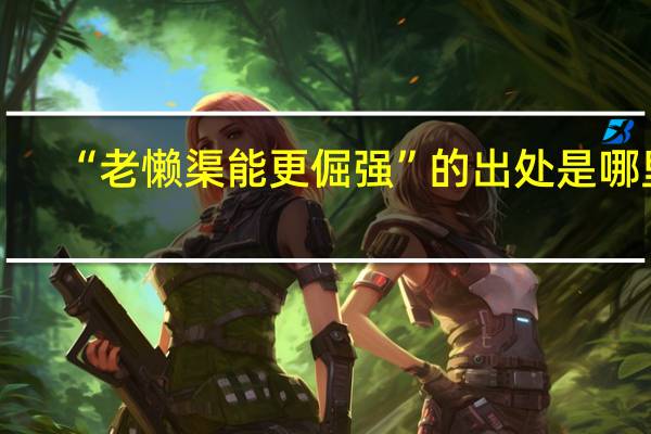 “老懒渠能更倔强”的出处是哪里