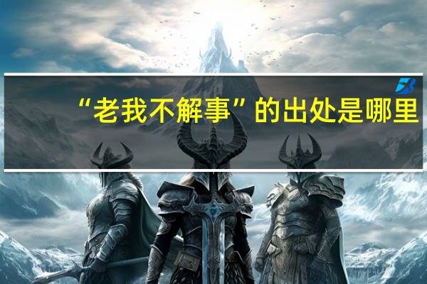 “老我不解事”的出处是哪里