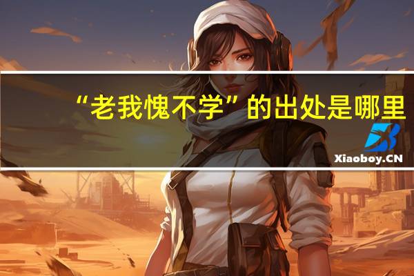 “老我愧不学”的出处是哪里