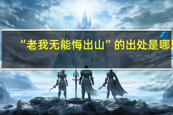 “老我无能悔出山”的出处是哪里