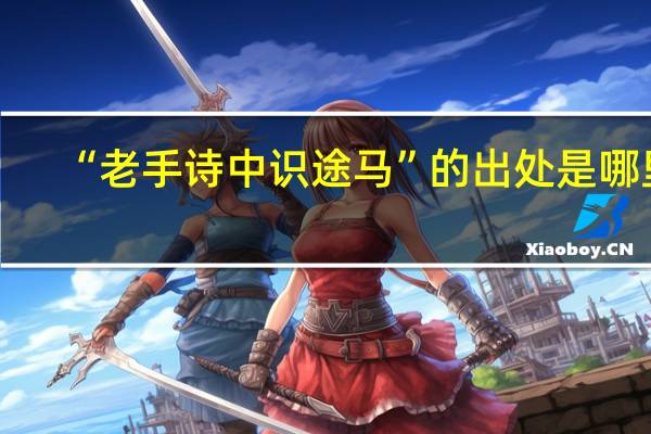 “老手诗中识途马”的出处是哪里