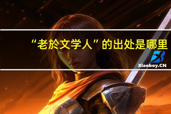 “老於文学人”的出处是哪里
