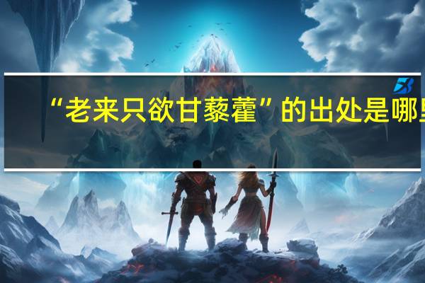 “老来只欲甘藜藿”的出处是哪里