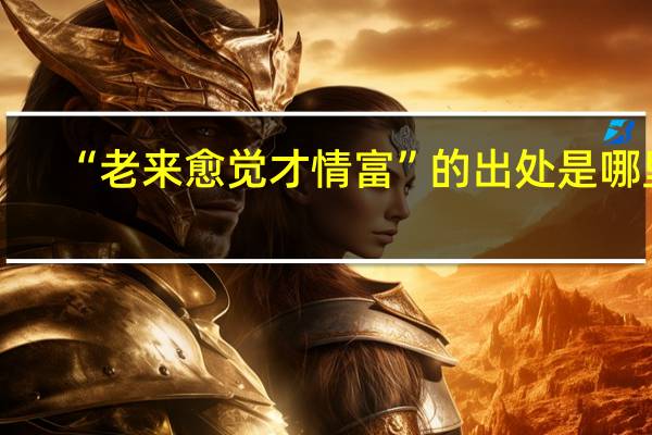 “老来愈觉才情富”的出处是哪里