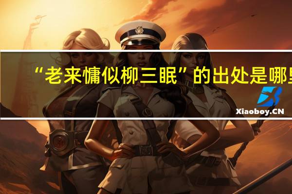 “老来慵似柳三眠”的出处是哪里