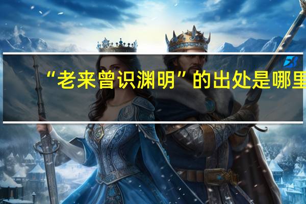 “老来曾识渊明”的出处是哪里