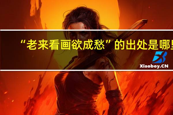 “老来看画欲成愁”的出处是哪里