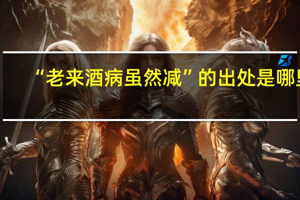 “老来酒病虽然减”的出处是哪里