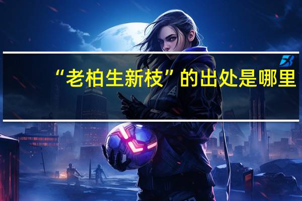 “老柏生新枝”的出处是哪里