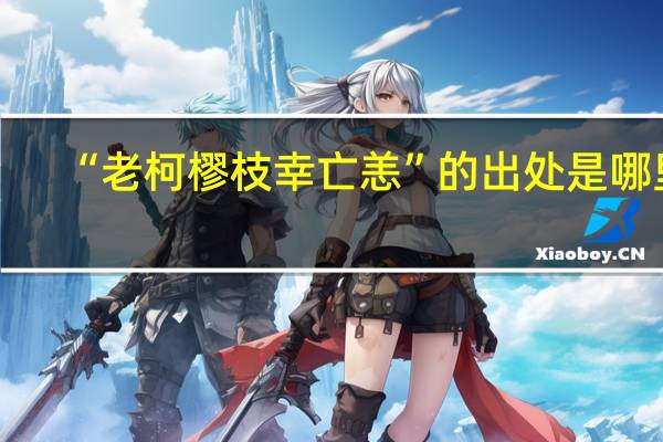 “老柯樛枝幸亡恙”的出处是哪里