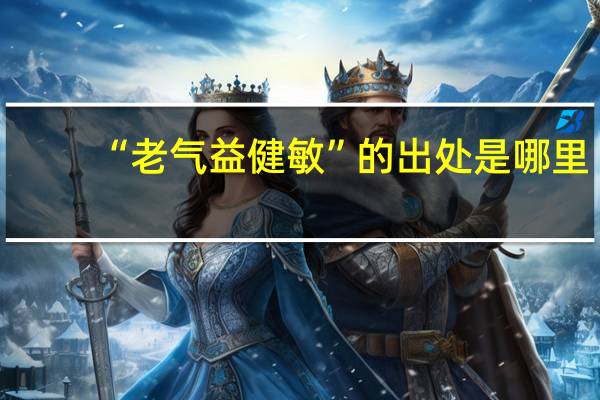 “老气益健敏”的出处是哪里