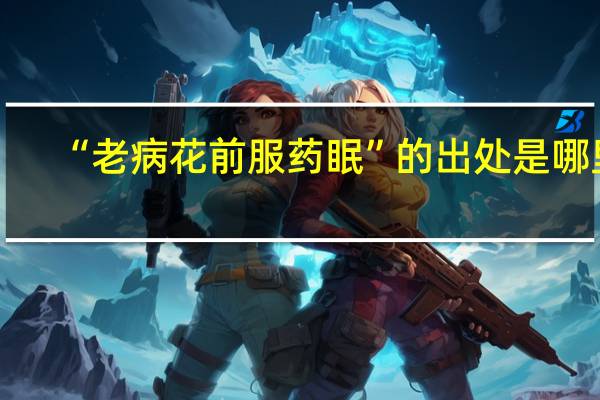 “老病花前服药眠”的出处是哪里