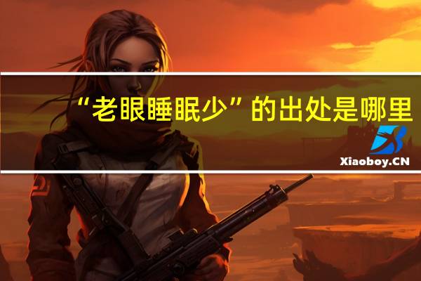 “老眼睡眠少”的出处是哪里