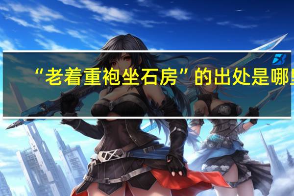 “老着重袍坐石房”的出处是哪里