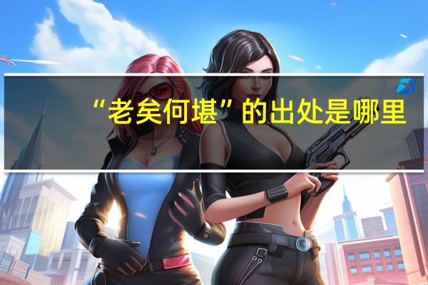 “老矣何堪”的出处是哪里