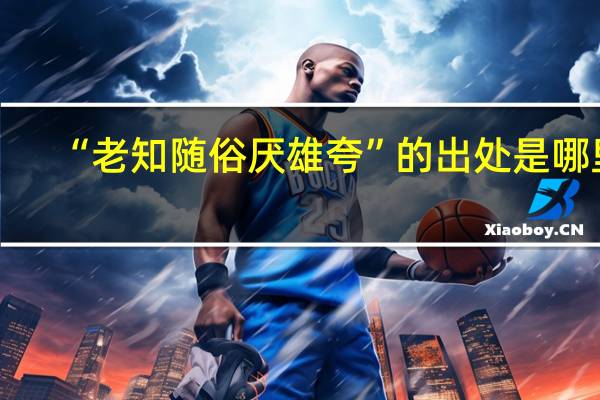“老知随俗厌雄夸”的出处是哪里