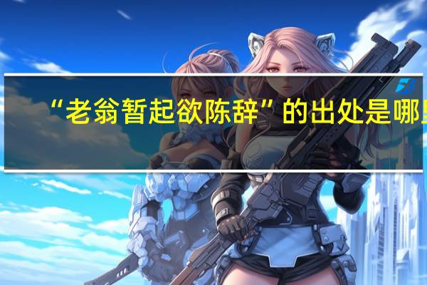 “老翁暂起欲陈辞”的出处是哪里