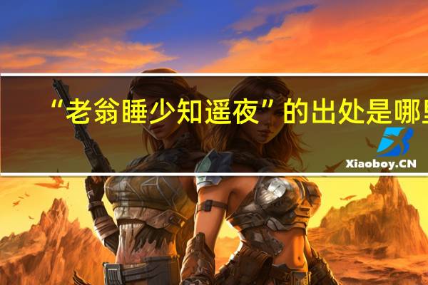 “老翁睡少知遥夜”的出处是哪里