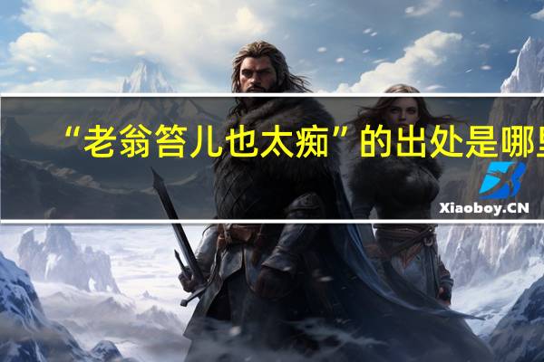 “老翁笞儿也太痴”的出处是哪里