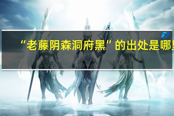 “老藤阴森洞府黑”的出处是哪里