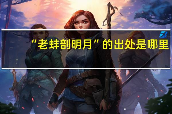 “老蚌剖明月”的出处是哪里