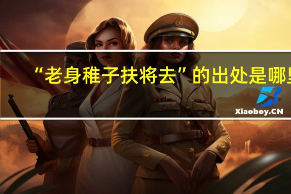 “老身稚子扶将去”的出处是哪里