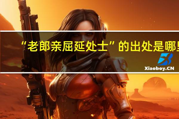 “老郎亲屈延处士”的出处是哪里