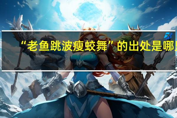 “老鱼跳波瘦蛟舞”的出处是哪里