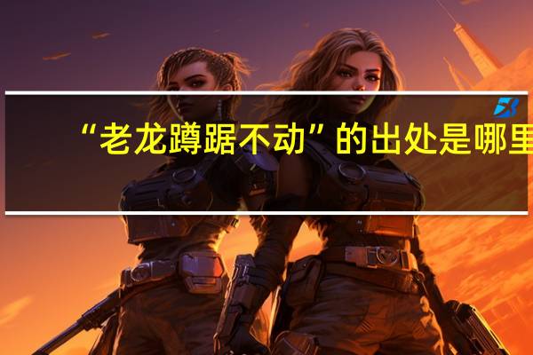 “老龙蹲踞不动”的出处是哪里