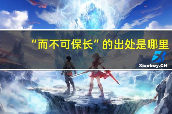 “而不可保长”的出处是哪里