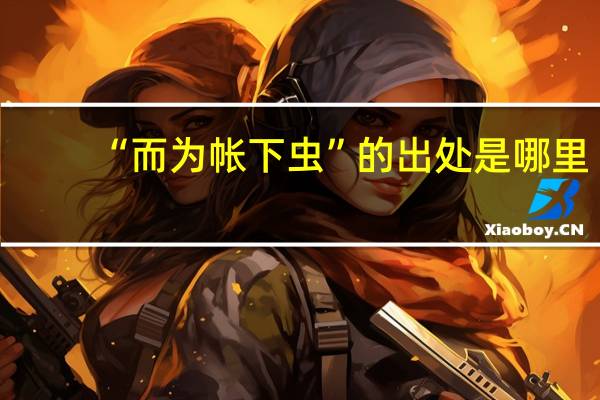 “而为帐下虫”的出处是哪里