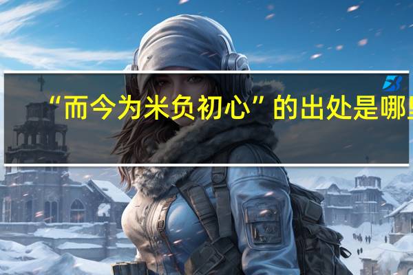 “而今为米负初心”的出处是哪里