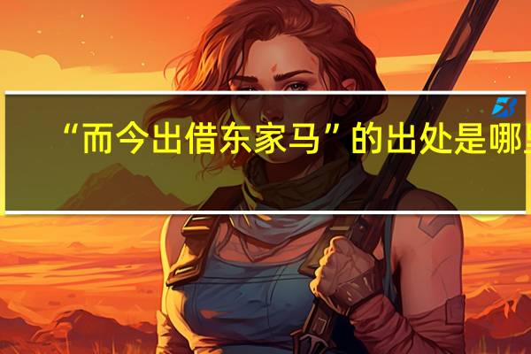 “而今出借东家马”的出处是哪里