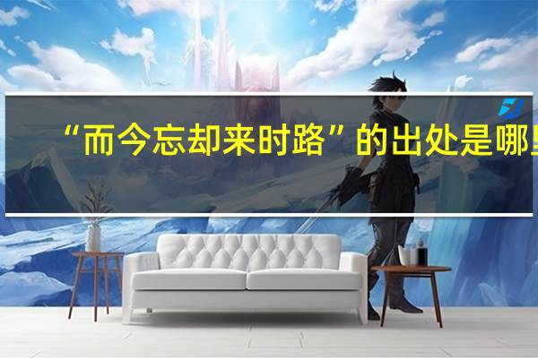 “而今忘却来时路”的出处是哪里