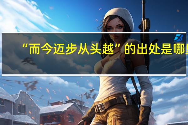 “而今迈步从头越”的出处是哪里