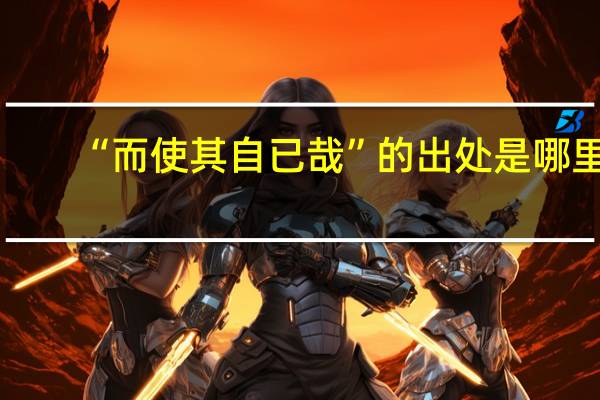 “而使其自已哉”的出处是哪里