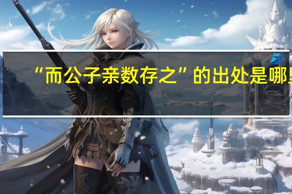 “而公子亲数存之”的出处是哪里