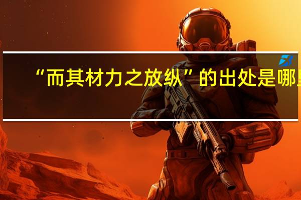 “而其材力之放纵”的出处是哪里