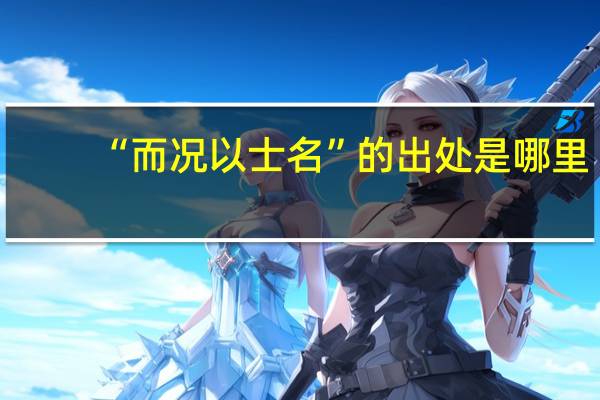 “而况以士名”的出处是哪里