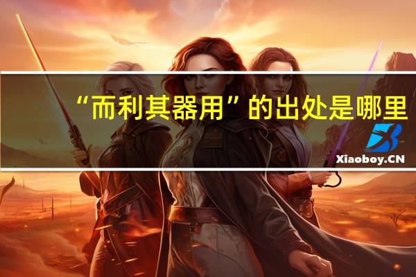 “而利其器用”的出处是哪里