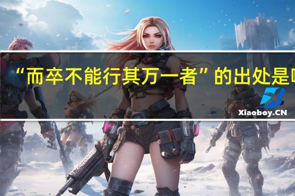 “而卒不能行其万一者”的出处是哪里
