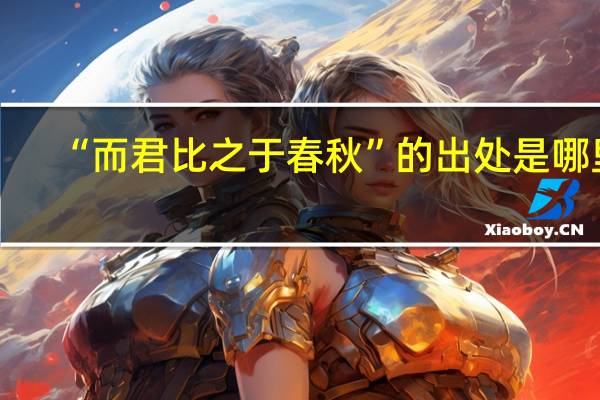 “而君比之于春秋”的出处是哪里