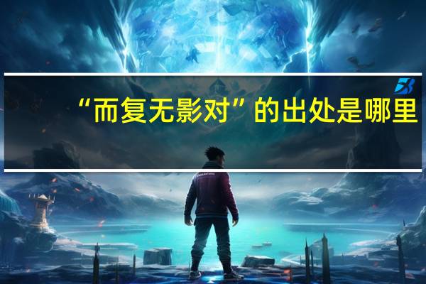 “而复无影对”的出处是哪里