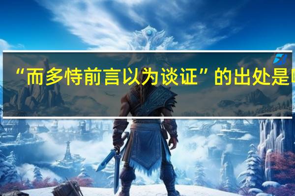 “而多恃前言以为谈证”的出处是哪里
