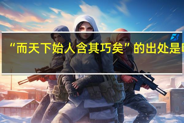 “而天下始人含其巧矣”的出处是哪里